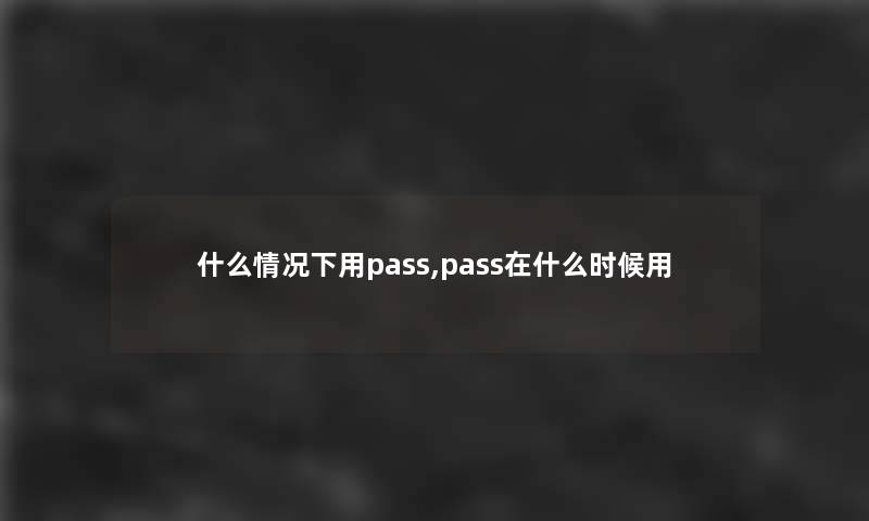 什么情况下用pass,pass在什么时候用