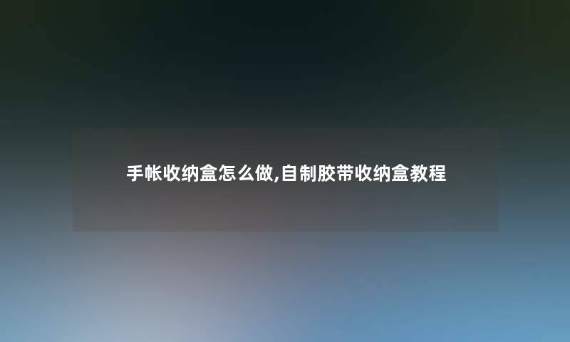 手帐收纳盒怎么做,自制胶带收纳盒教程