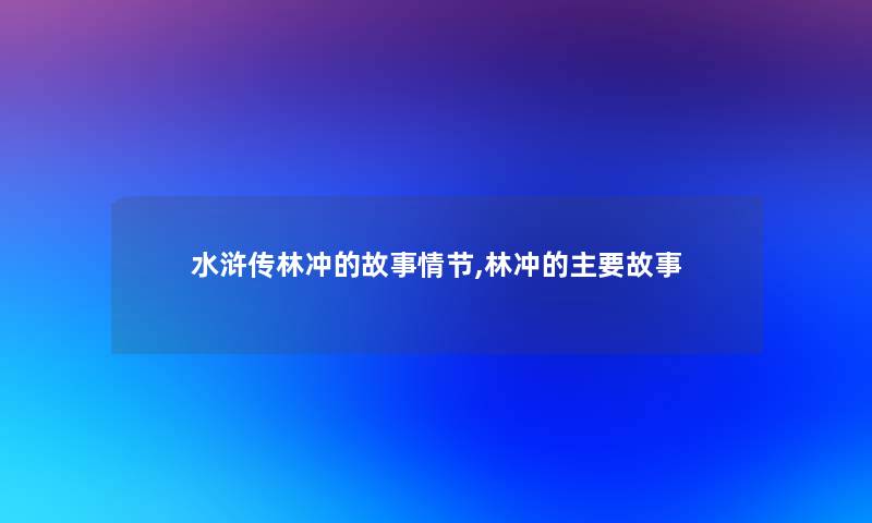 水浒传林冲的故事情节,林冲的主要故事