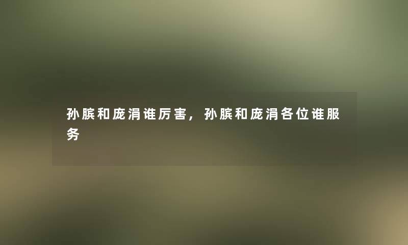 孙膑和庞涓谁厉害,孙膑和庞涓各位谁服务