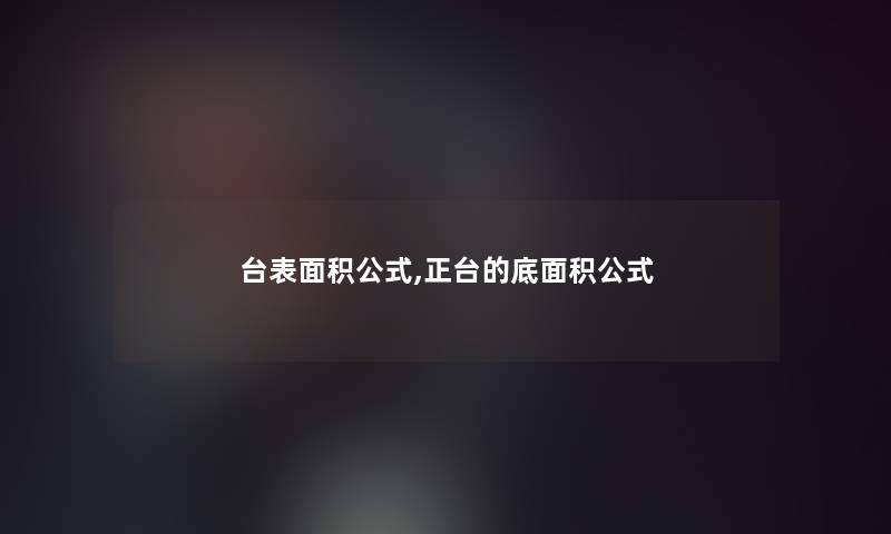 台表面积公式,正台的底面积公式