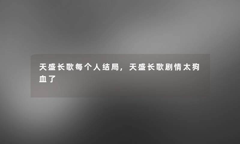 天盛长歌每个人结局,天盛长歌剧情太狗血了