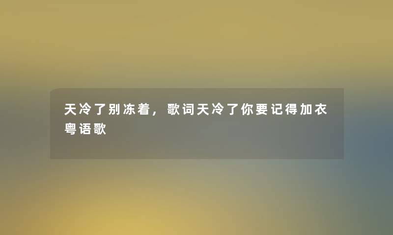 天冷了别冻着,歌词天冷了你要记得加衣粤语歌