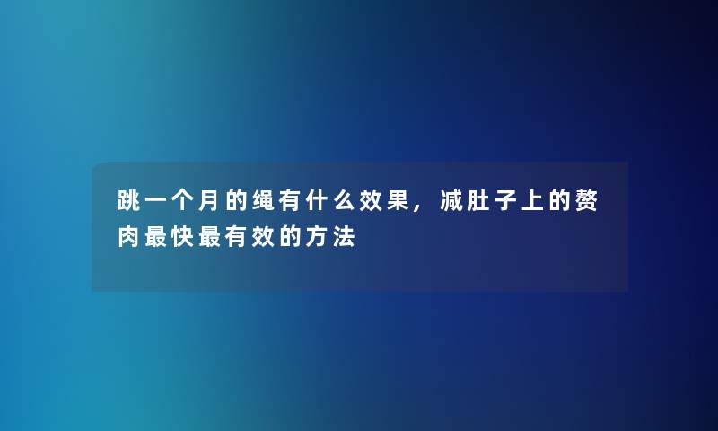 跳一个月的绳有什么效果,减肚子上的赘肉快有效的方法