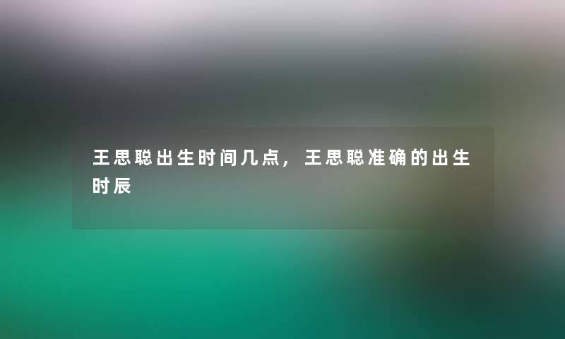 王思聪出生时间几点,王思聪准确的出生时辰