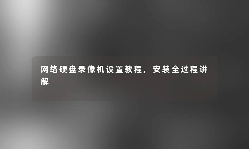 网络硬盘录像机设置教程,安装全过程讲解