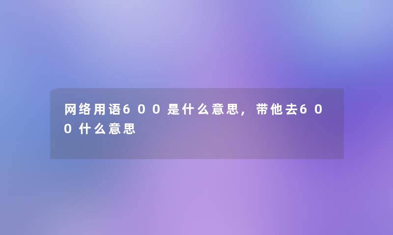 网络用语600是什么意思,带他去600什么意思