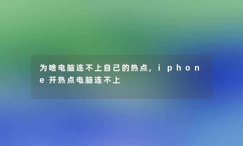 为啥电脑连不上自己的热点,iphone开热点电脑连不上