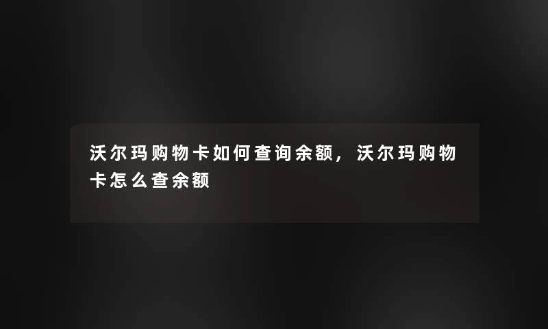 沃尔玛购物卡如何查阅余额,沃尔玛购物卡怎么查余额