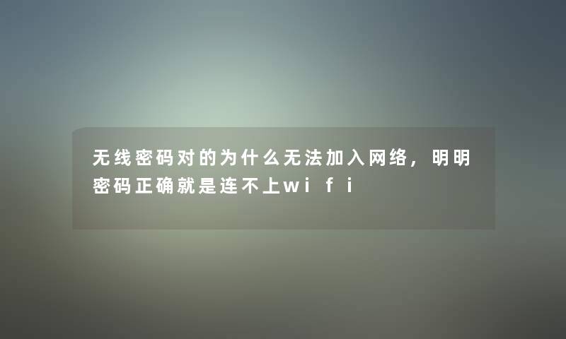 无线密码对的为什么无法加入网络,明明密码正确就是连不上wifi