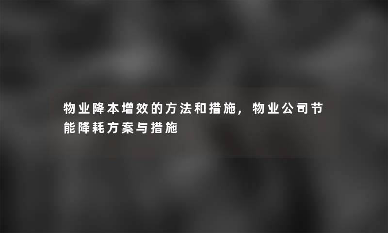 物业降本增效的方法和措施,物业公司节能降耗方案与措施