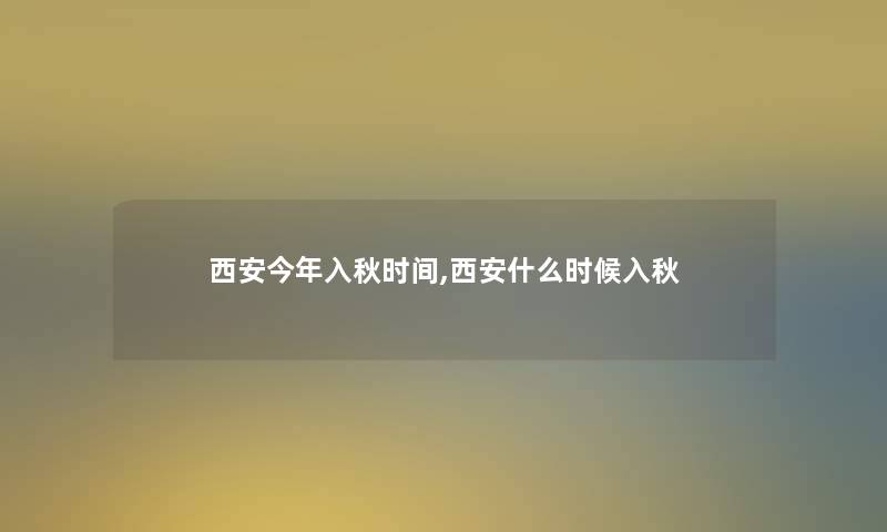 西安今年入秋时间,西安什么时候入秋