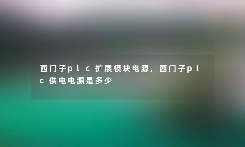 西门子plc扩展模块电源,西门子plc供电电源是多少