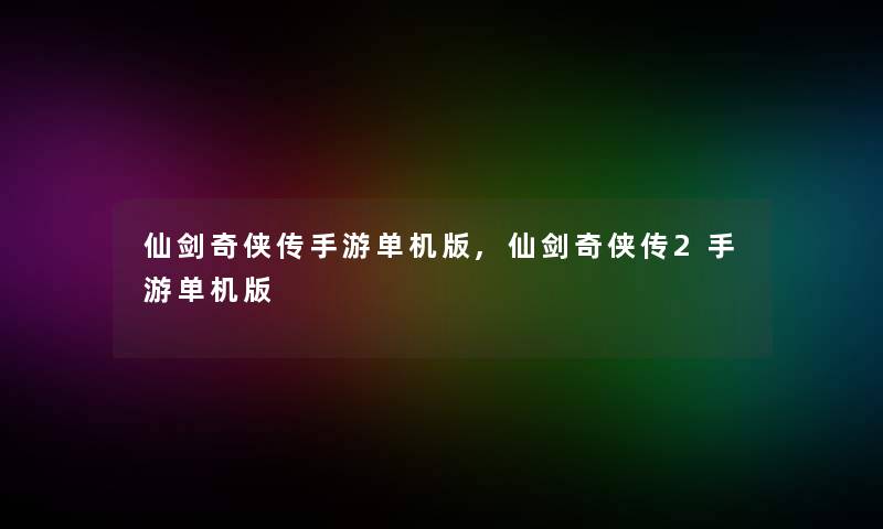 仙剑奇侠传手游单机版,仙剑奇侠传2手游单机版