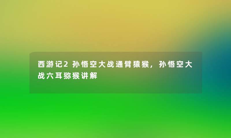 西游记2孙悟空大战通臂猿猴,孙悟空大战六耳猕猴讲解