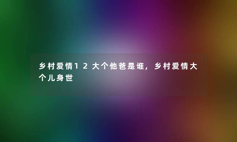 乡村爱情12大个他爸是谁,乡村爱情大个儿身世