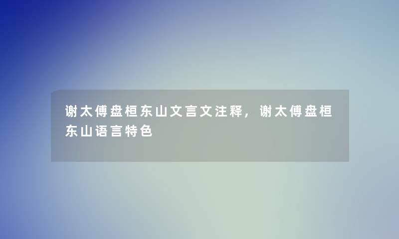 谢太傅盘桓东山文言文注释,谢太傅盘桓东山语言特色