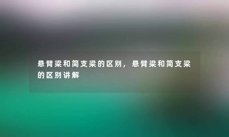 悬臂梁和简支梁的区别,悬臂梁和简支梁的区别讲解