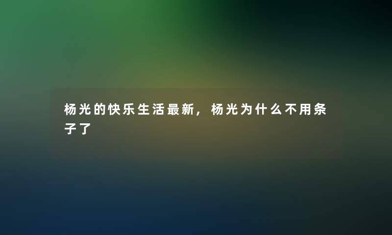 杨光的快乐生活新,杨光为什么不用条子了