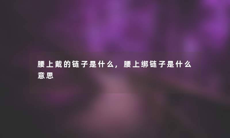 腰上戴的链子是什么,腰上绑链子是什么意思