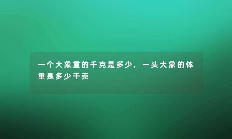 一个大象重的千克是多少,一头大象的体重是多少千克