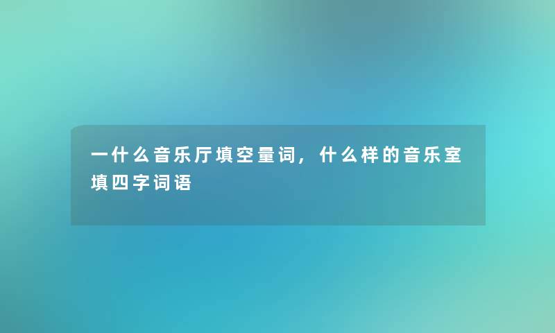 一什么音乐厅填空量词,什么样的音乐室填四字词语