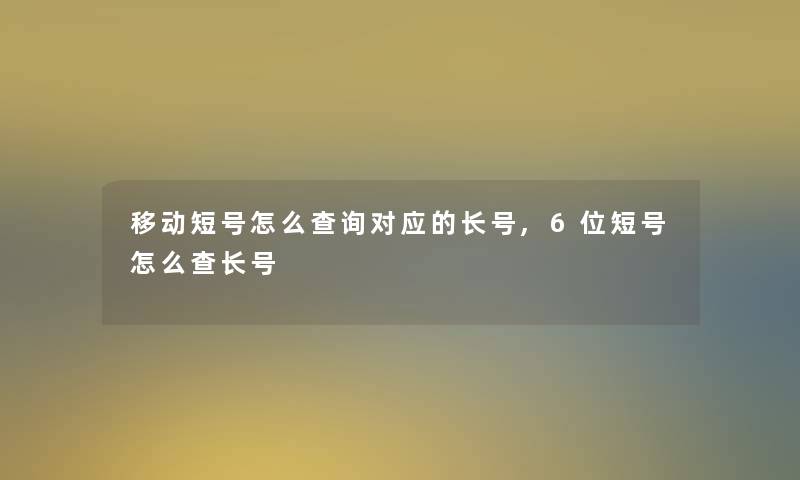 移动短号怎么查阅对应的长号,6位短号怎么查长号