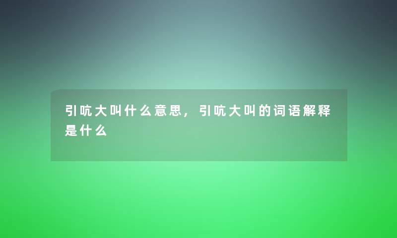 引吭大叫什么意思,引吭大叫的词语解释是什么