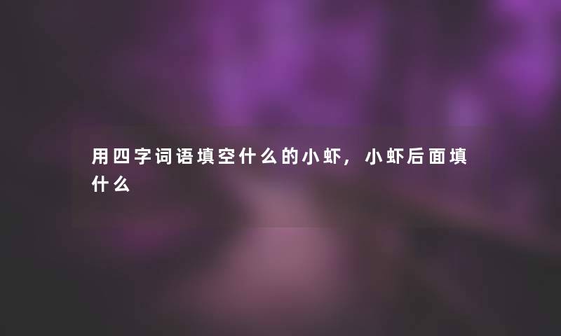 用四字词语填空什么的小虾,小虾后面填什么