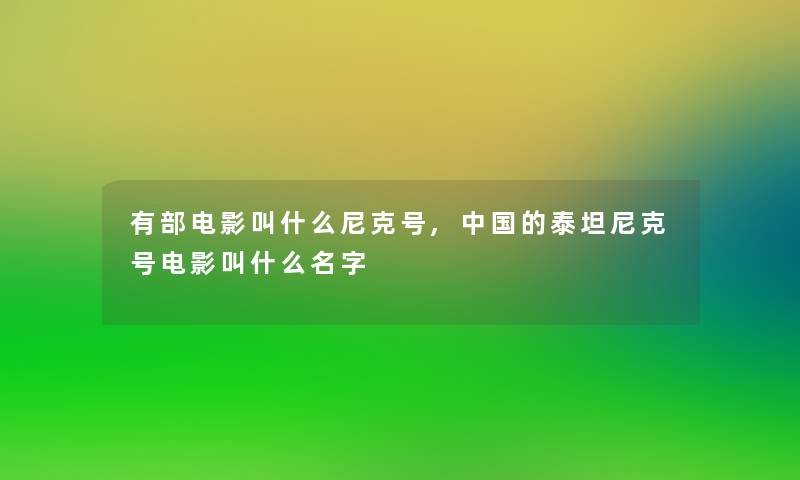 有部电影叫什么尼克号,中国的泰坦尼克号电影叫什么名字