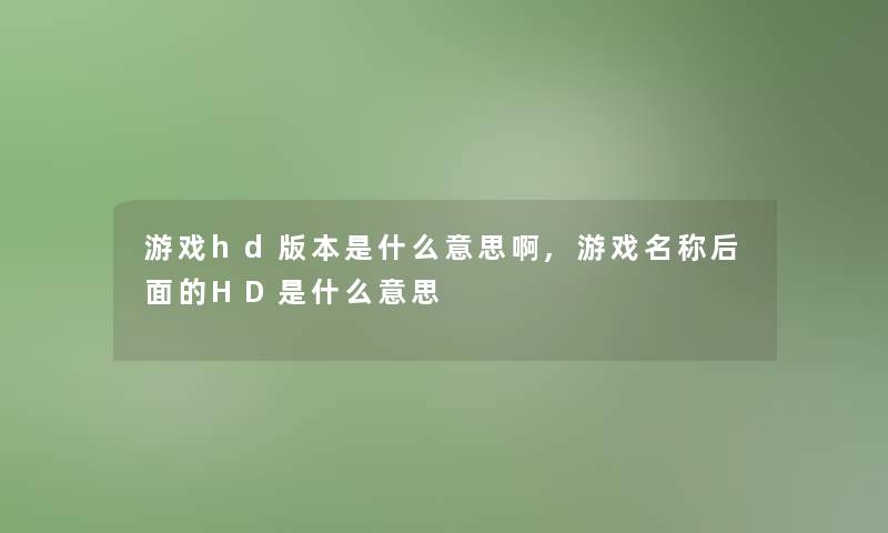 游戏hd版本是什么意思啊,游戏名称后面的HD是什么意思