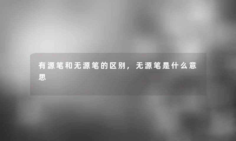 有源笔和无源笔的区别,无源笔是什么意思