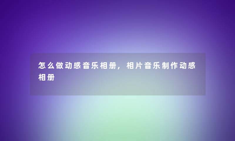 怎么做动感音乐相册,相片音乐制作动感相册