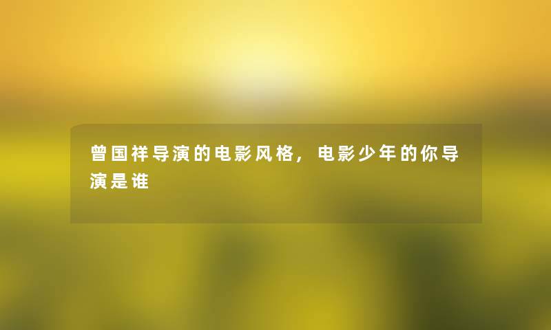 曾国祥导演的电影风格,电影少年的你导演是谁