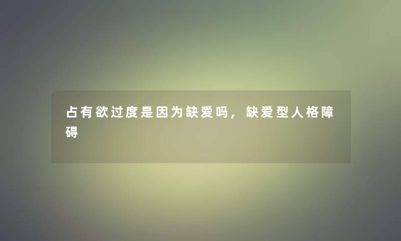 占有欲过度是因为缺爱吗,缺爱型人格障碍