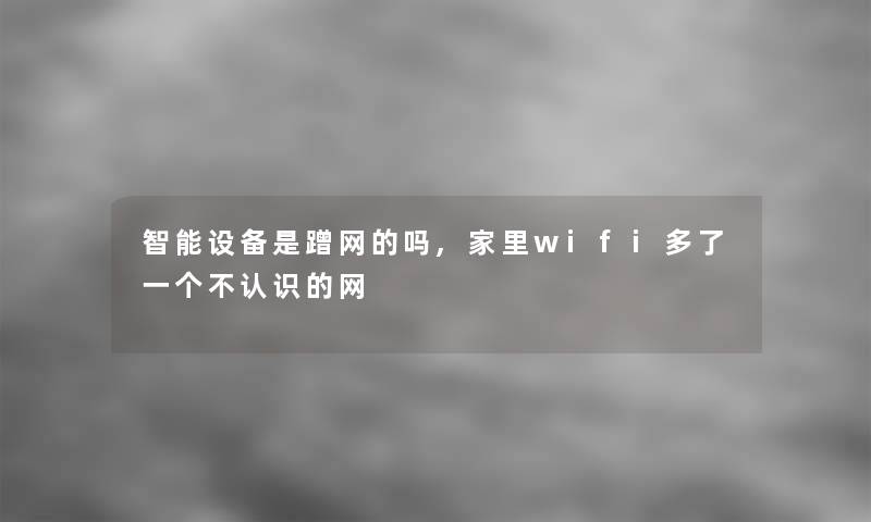 智能设备是蹭网的吗,家里wifi多了一个不认识的网