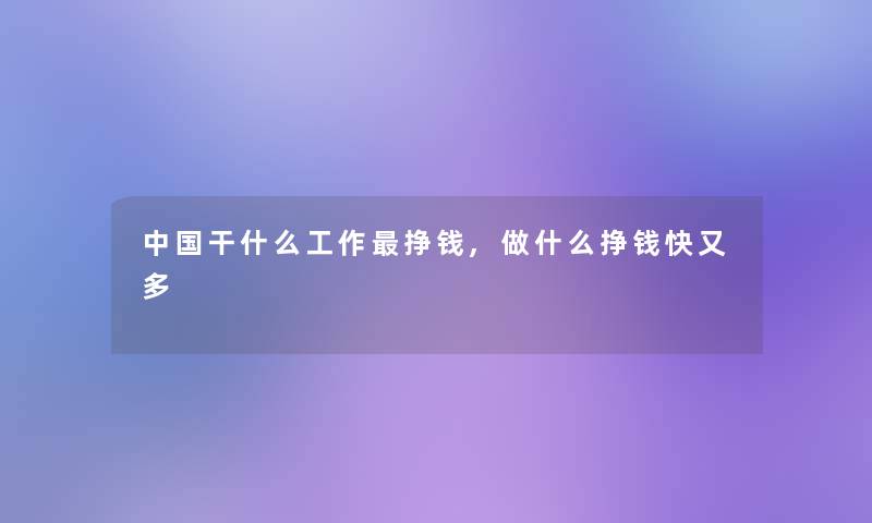 中国干什么工作挣钱,做什么挣钱快又多