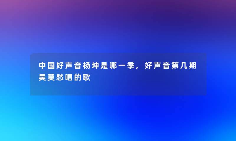 中国好声音杨坤是哪一季,好声音第几期吴莫愁唱的歌