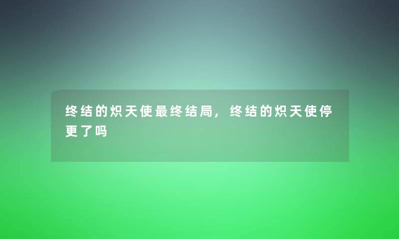 终结的炽天使终结局,终结的炽天使停更了吗