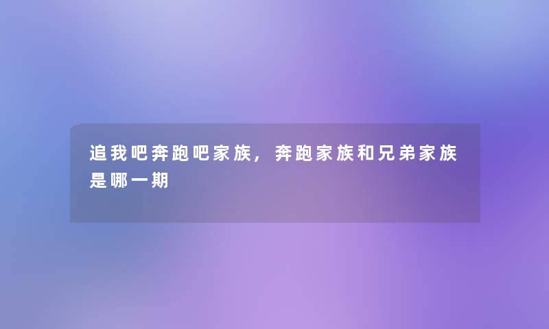 追我吧奔跑吧家族,奔跑家族和兄弟家族是哪一期