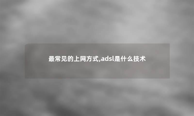 常见的上网方式,adsl是什么技术