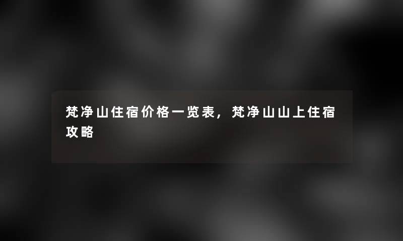 梵净山住宿价格一览表,梵净山山上住宿攻略