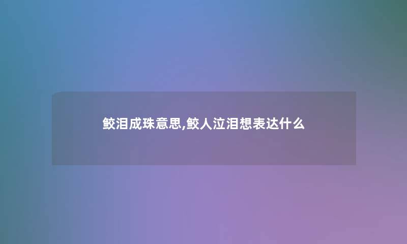 鲛泪成珠意思,鲛人泣泪想表达什么