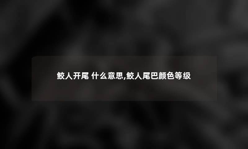 鲛人开尾 什么意思,鲛人尾巴颜色等级