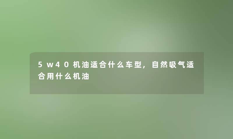 5w40机油适合什么车型,自然吸气适合用什么机油