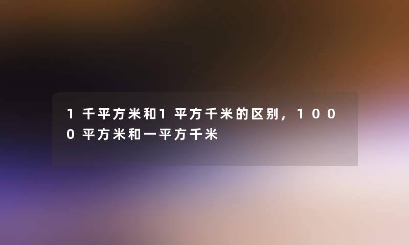 1千平方米和1平方千米的区别,1000平方米和一平方千米