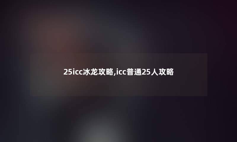 25icc冰龙攻略,icc普通25人攻略