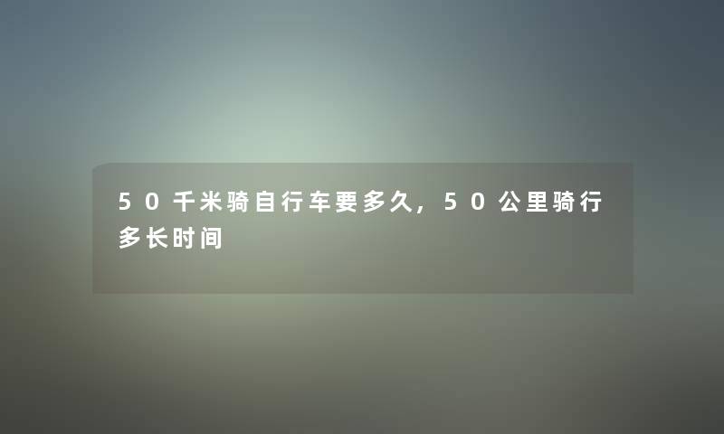 50千米骑自行车要多久,50公里骑行多长时间