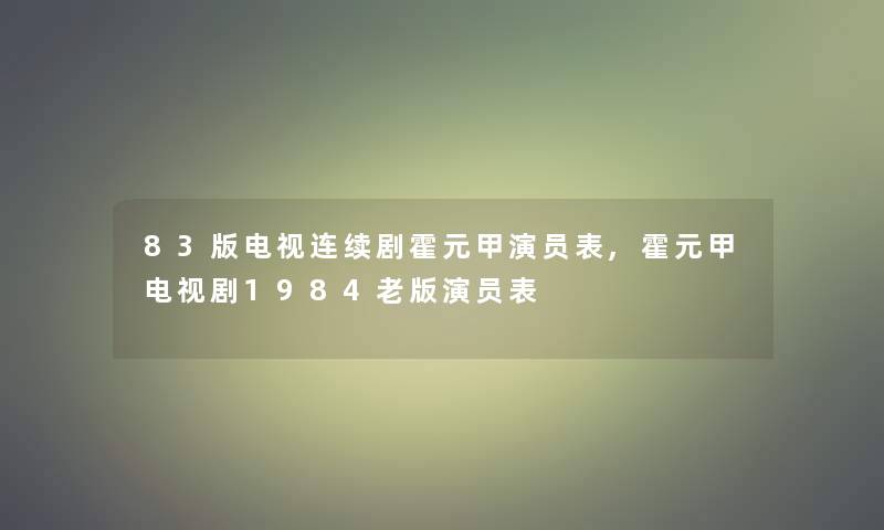 83版电视连续剧霍元甲演员表,霍元甲电视剧1984老版演员表