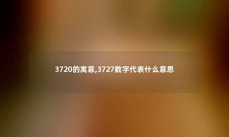 3720的寓意,3727数字代表什么意思